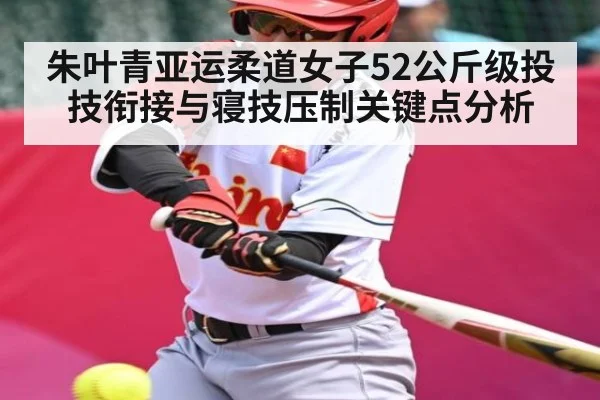 朱叶青亚运柔道女子52公斤级投技衔接与寝技压制关键点分析 | Leyu Sports