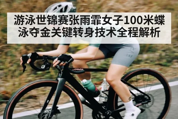 游泳世锦赛张雨霏女子100米蝶泳夺金关键转身技术全程解析 - Leyu Sports